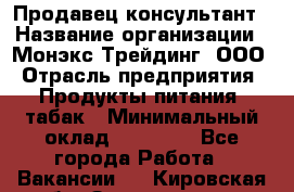 Продавец-консультант › Название организации ­ Монэкс Трейдинг, ООО › Отрасль предприятия ­ Продукты питания, табак › Минимальный оклад ­ 33 000 - Все города Работа » Вакансии   . Кировская обл.,Захарищево п.